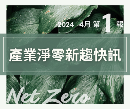 最新消息圖片:【產業淨零新趨快訊】2024年4月份第1報