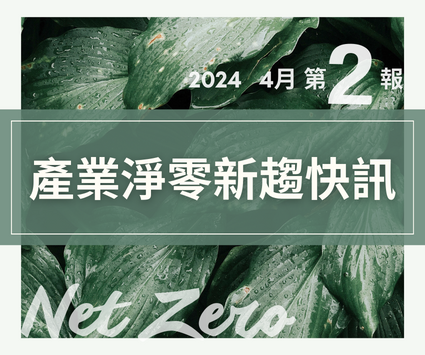 最新消息圖片:【產業淨零新趨快訊】2024年4月份第2報