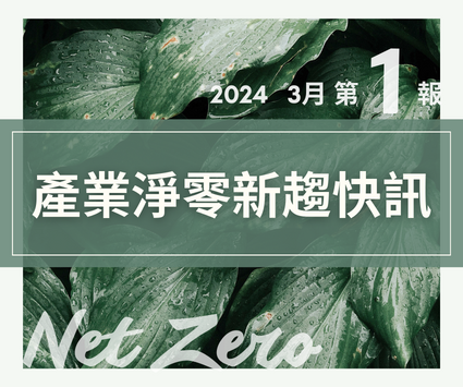 最新消息圖片:【產業淨零新趨快訊】2024年3月份第1報