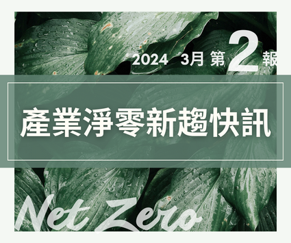 最新消息圖片:【產業淨零新趨快訊】2024年3月份第2報